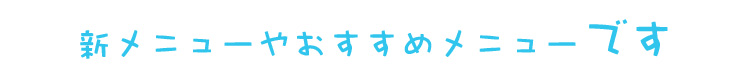 新メニューやオススメメニューをご紹介しています